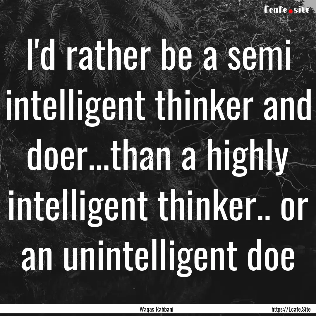 I'd rather be a semi intelligent thinker.... : Quote by Waqas Rabbani