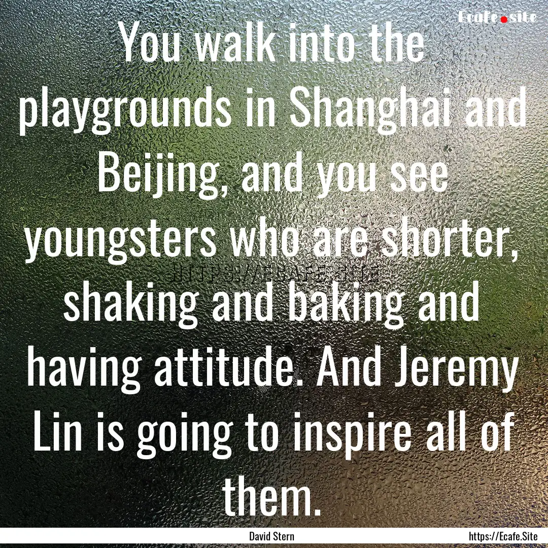 You walk into the playgrounds in Shanghai.... : Quote by David Stern