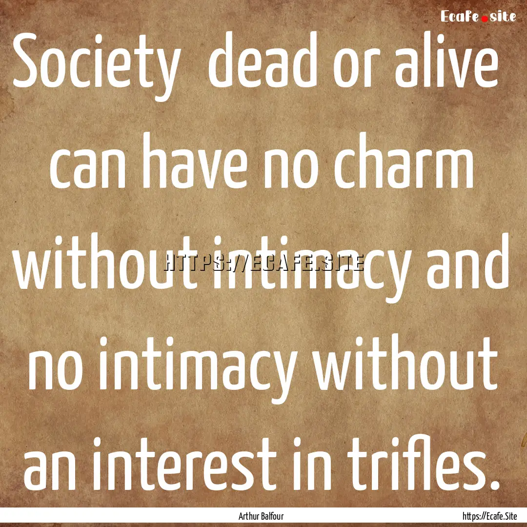 Society dead or alive can have no charm.... : Quote by Arthur Balfour