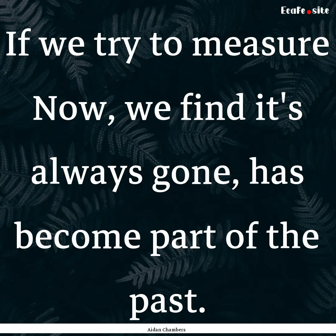 If we try to measure Now, we find it's always.... : Quote by Aidan Chambers