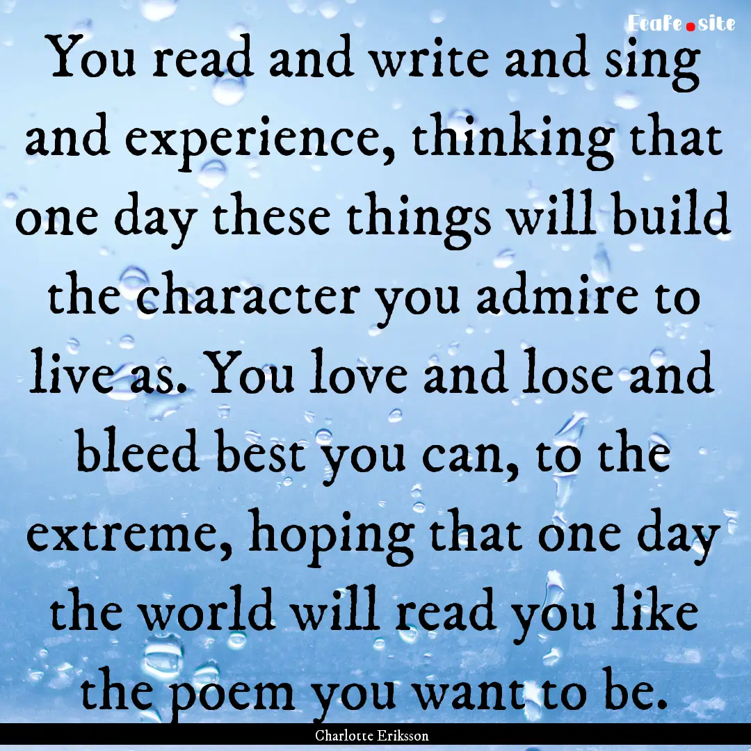 You read and write and sing and experience,.... : Quote by Charlotte Eriksson