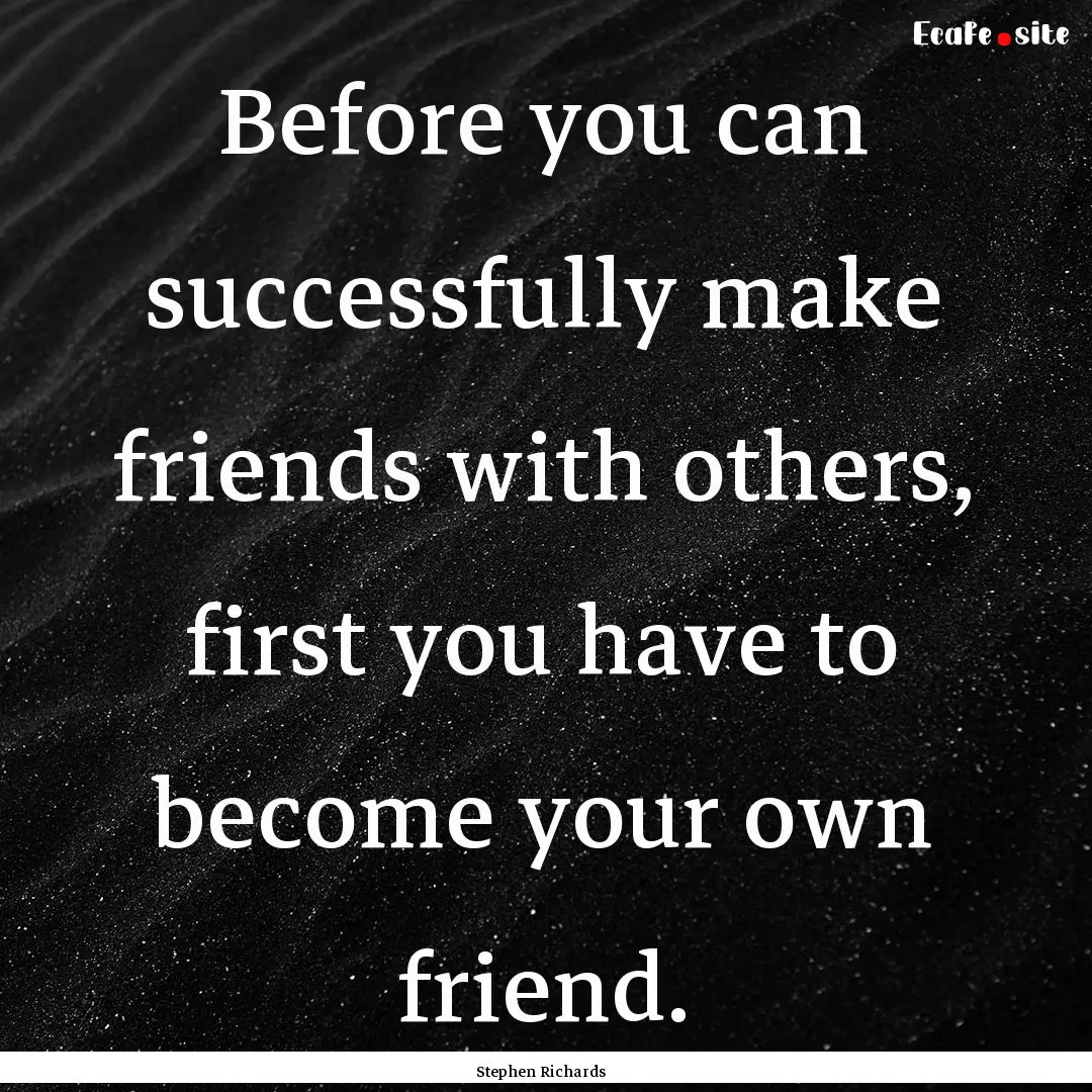 Before you can successfully make friends.... : Quote by Stephen Richards