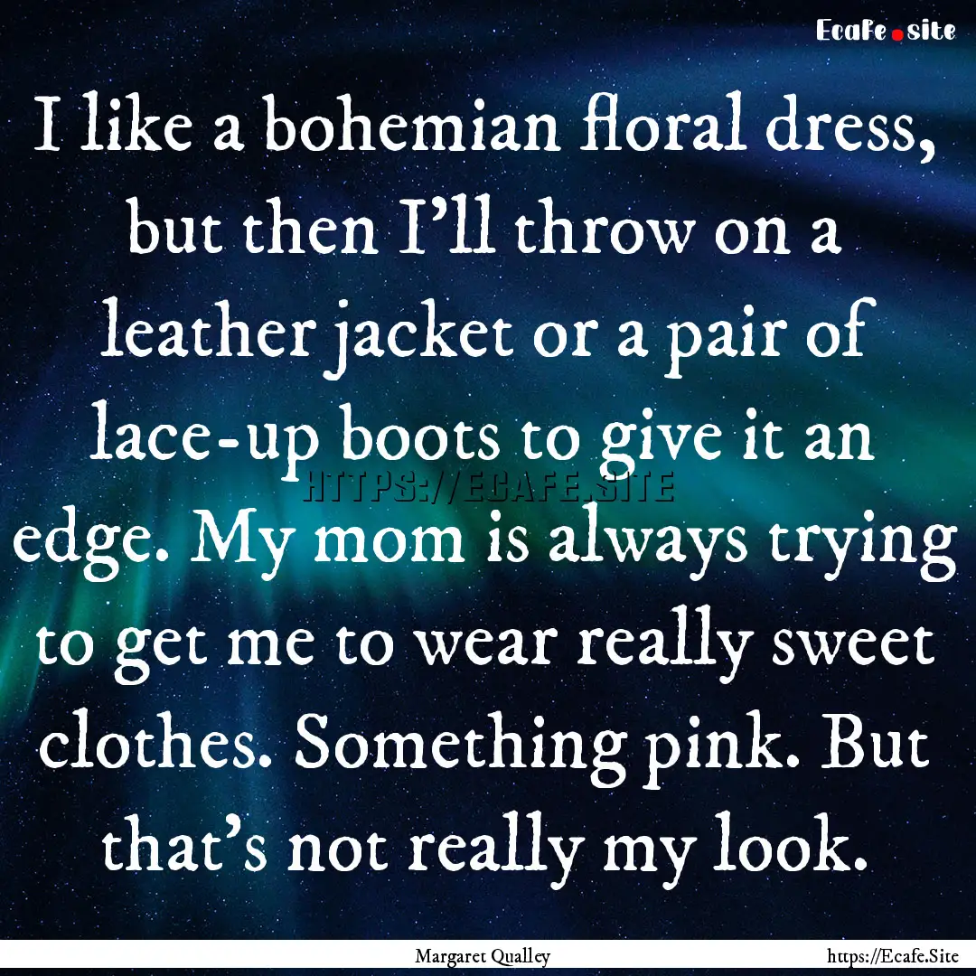 I like a bohemian floral dress, but then.... : Quote by Margaret Qualley