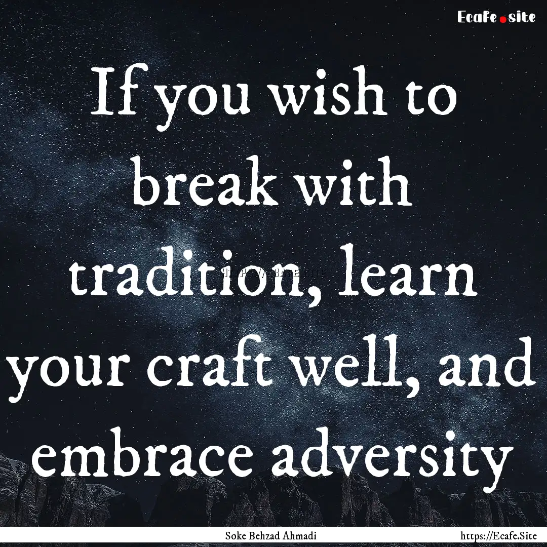 If you wish to break with tradition, learn.... : Quote by Soke Behzad Ahmadi