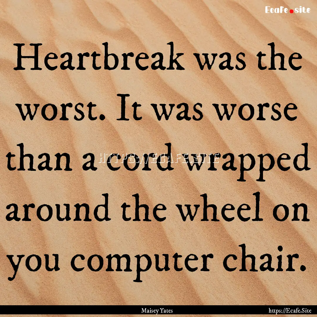 Heartbreak was the worst. It was worse than.... : Quote by Maisey Yates