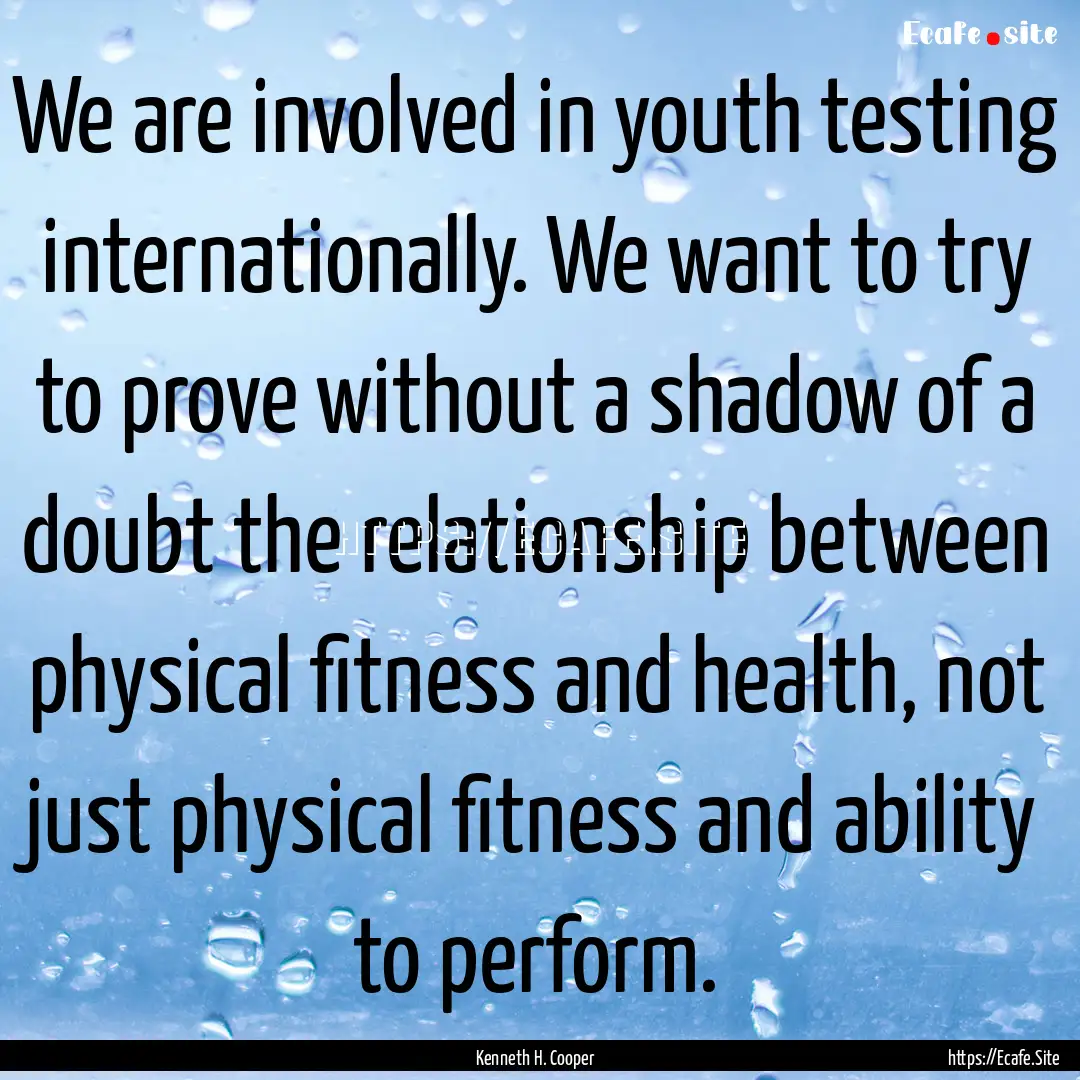 We are involved in youth testing internationally..... : Quote by Kenneth H. Cooper