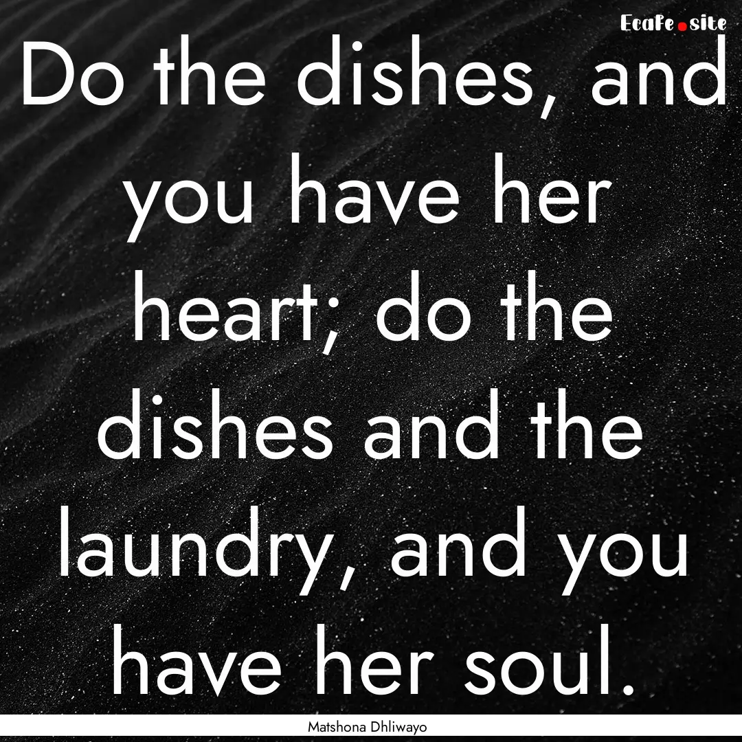 Do the dishes, and you have her heart; do.... : Quote by Matshona Dhliwayo