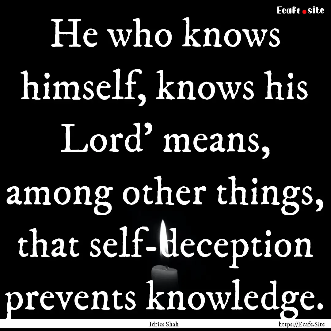 He who knows himself, knows his Lord' means,.... : Quote by Idries Shah