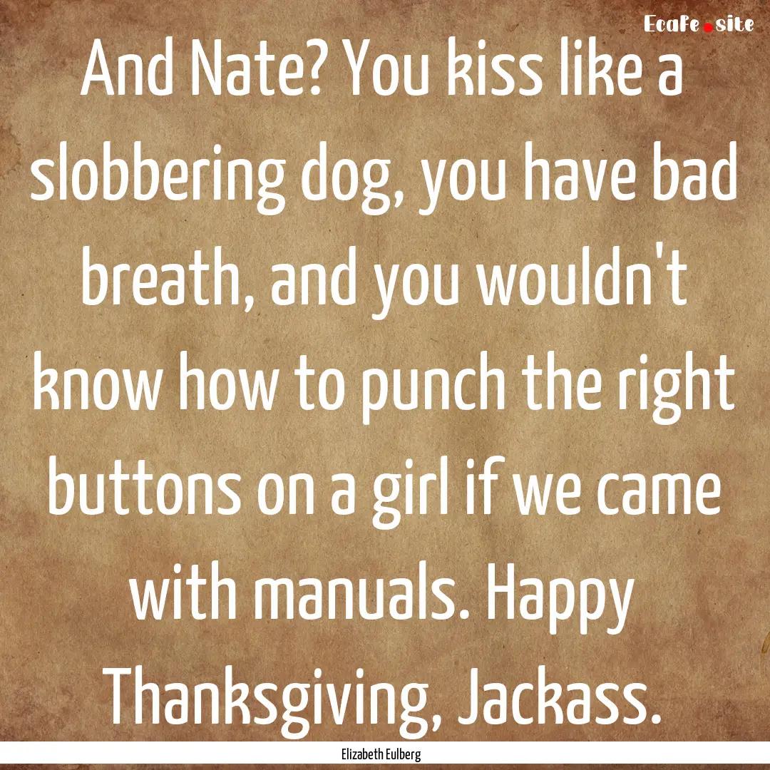 And Nate? You kiss like a slobbering dog,.... : Quote by Elizabeth Eulberg