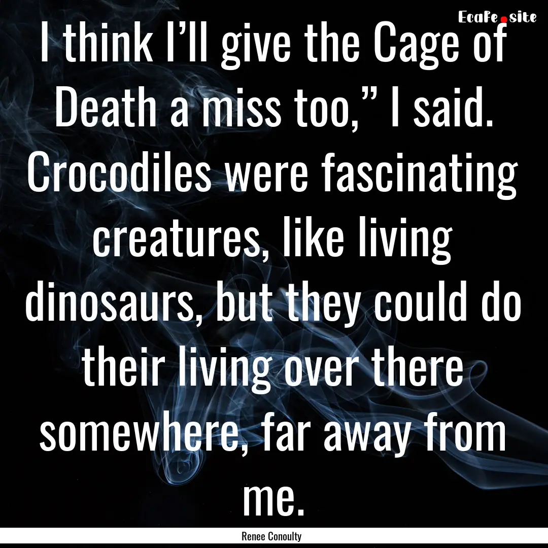 I think I’ll give the Cage of Death a miss.... : Quote by Renee Conoulty