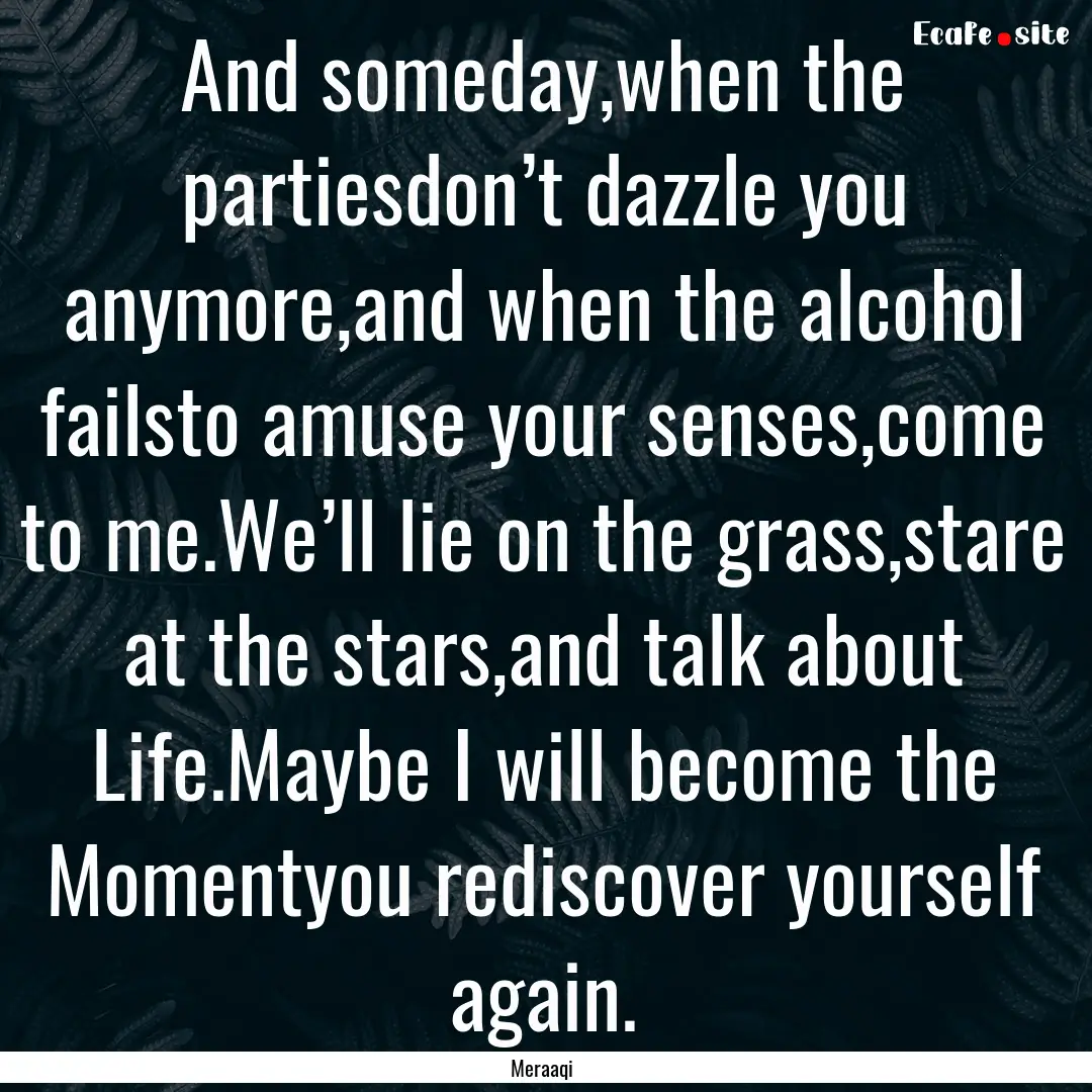 And someday,when the partiesdon’t dazzle.... : Quote by Meraaqi