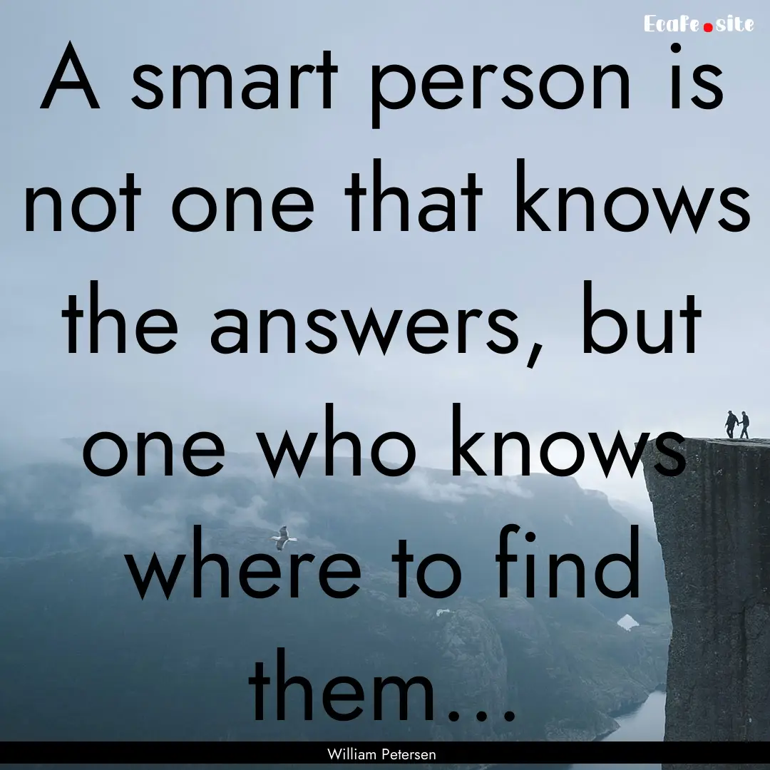 A smart person is not one that knows the.... : Quote by William Petersen