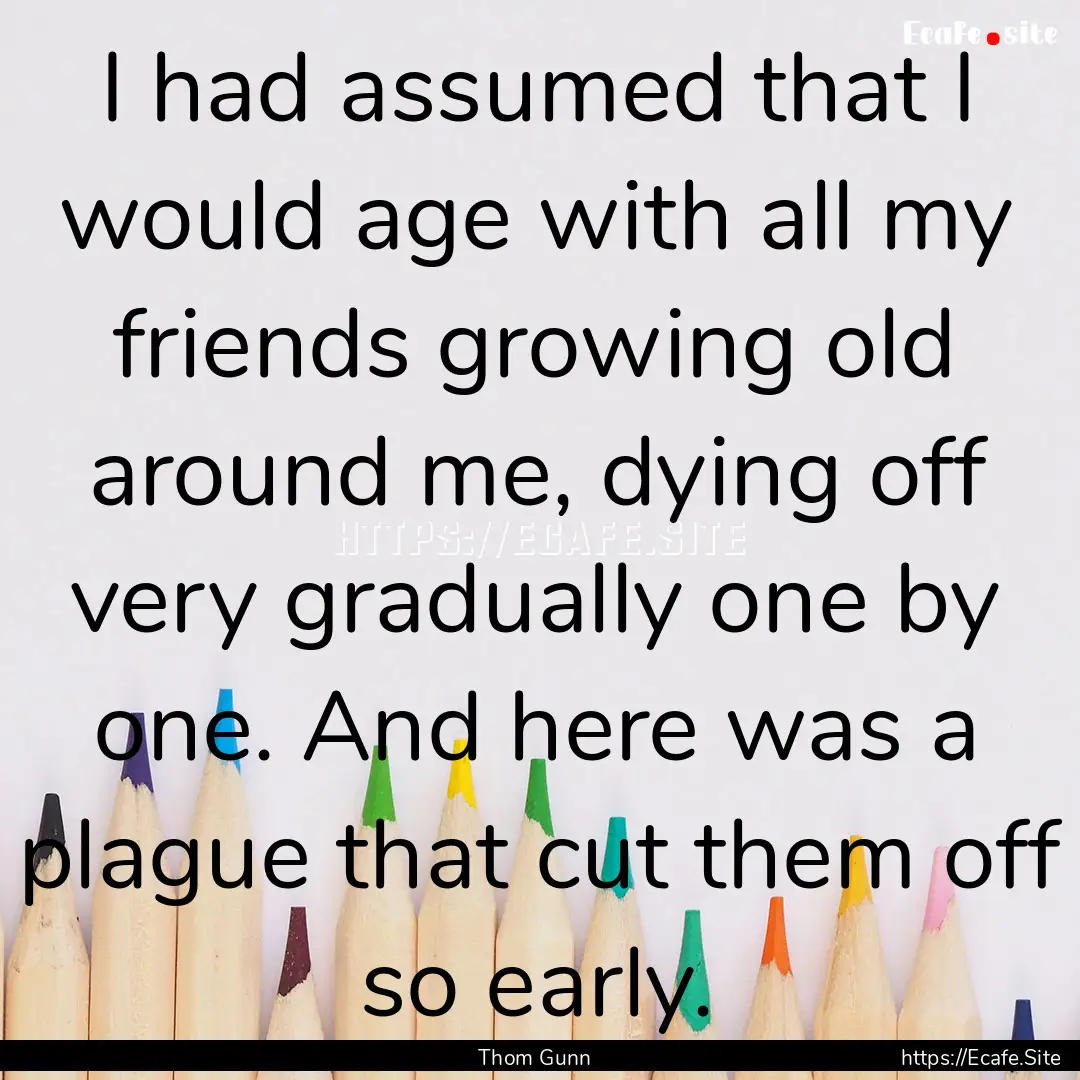 I had assumed that I would age with all my.... : Quote by Thom Gunn