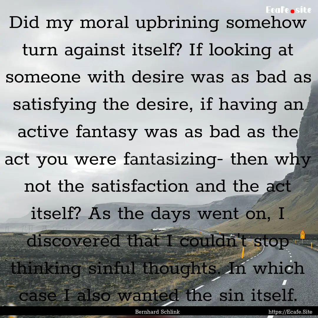 Did my moral upbrining somehow turn against.... : Quote by Bernhard Schlink