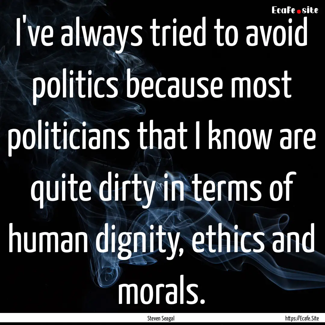 I've always tried to avoid politics because.... : Quote by Steven Seagal