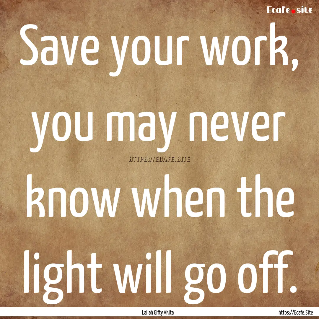 Save your work, you may never know when the.... : Quote by Lailah Gifty Akita