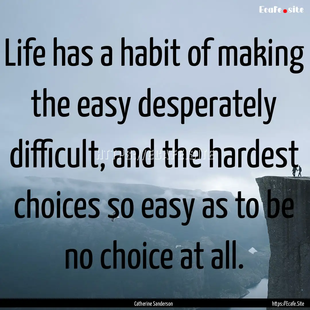 Life has a habit of making the easy desperately.... : Quote by Catherine Sanderson