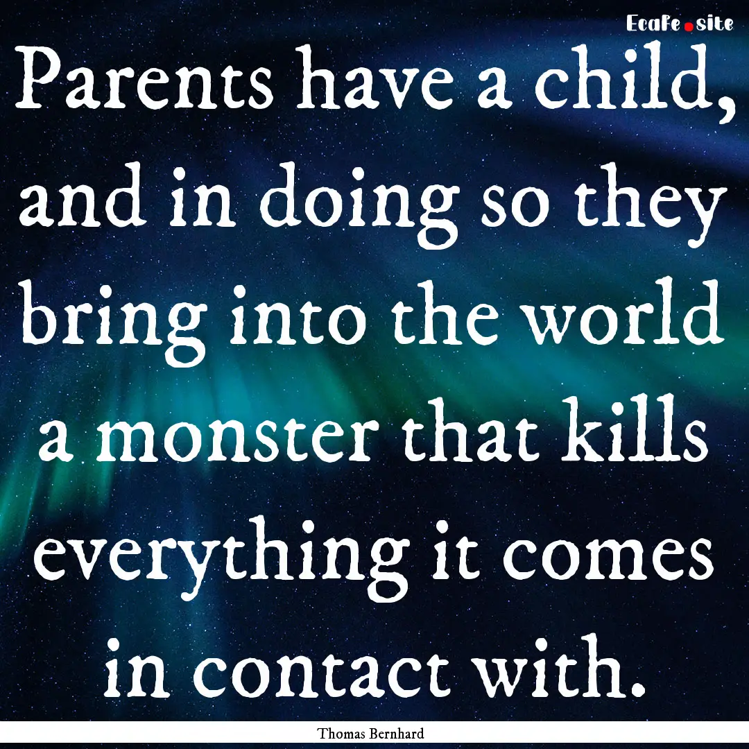 Parents have a child, and in doing so they.... : Quote by Thomas Bernhard