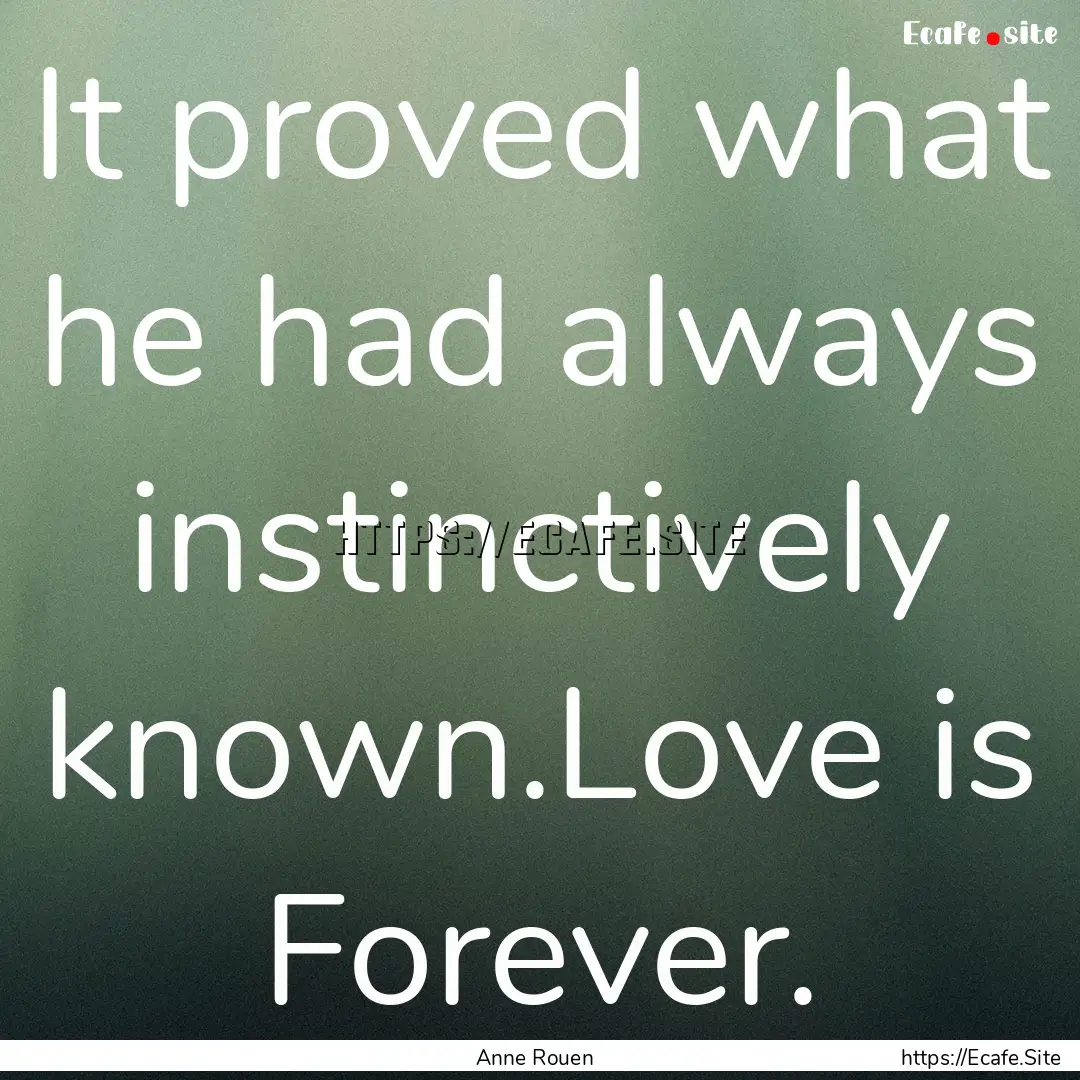 It proved what he had always instinctively.... : Quote by Anne Rouen