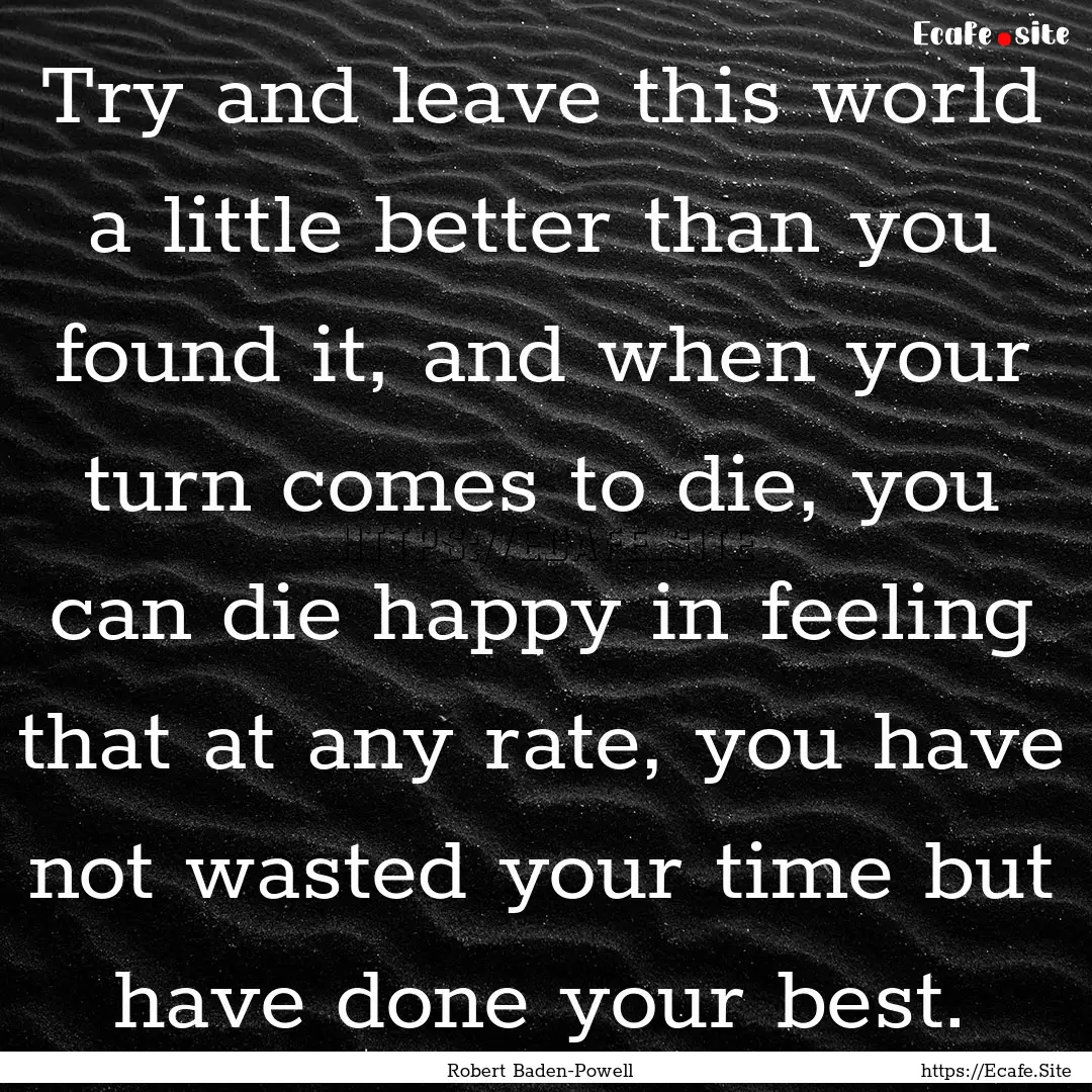 Try and leave this world a little better.... : Quote by Robert Baden-Powell