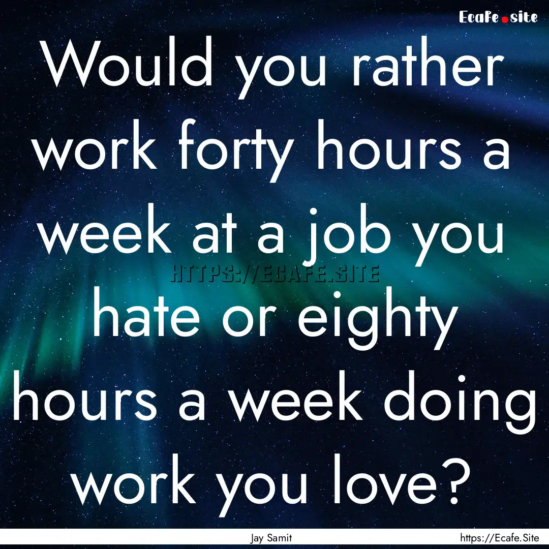 Would you rather work forty hours a week.... : Quote by Jay Samit