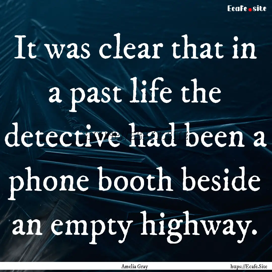 It was clear that in a past life the detective.... : Quote by Amelia Gray