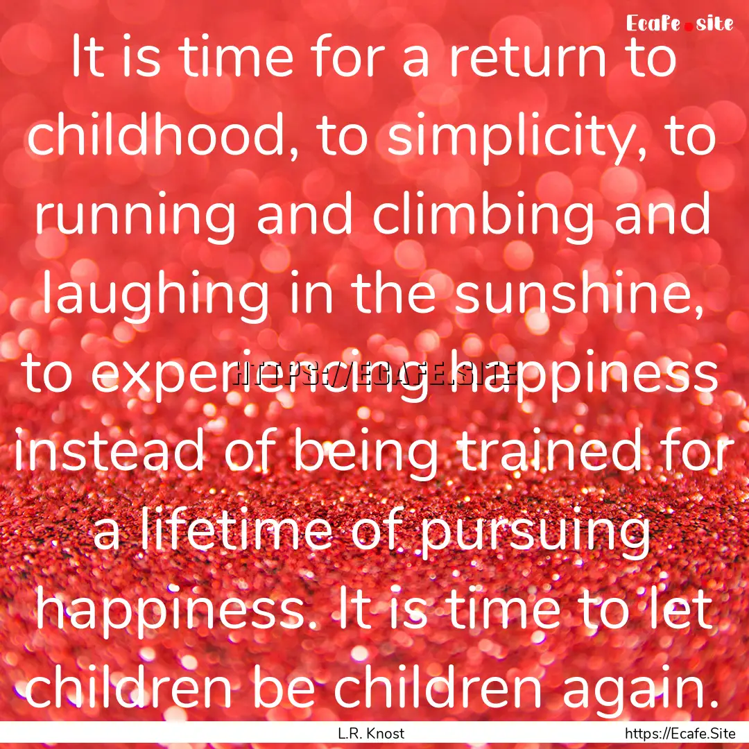 It is time for a return to childhood, to.... : Quote by L.R. Knost