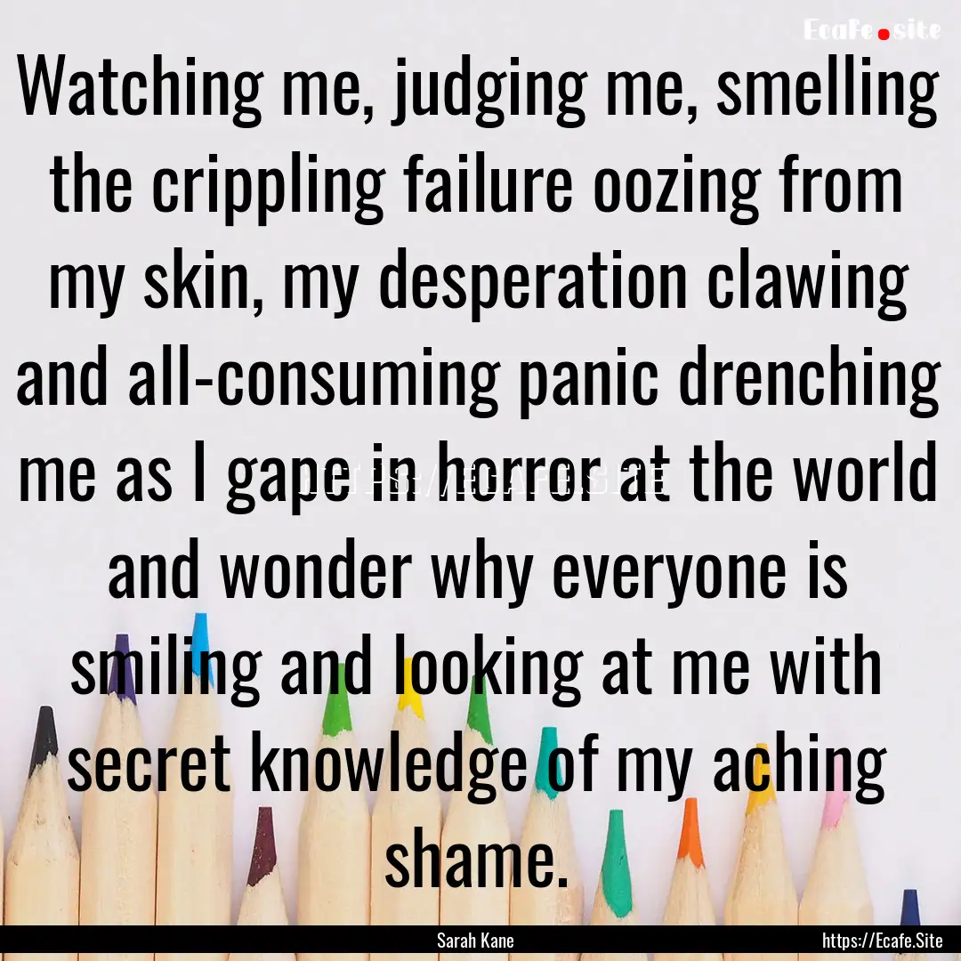 Watching me, judging me, smelling the crippling.... : Quote by Sarah Kane