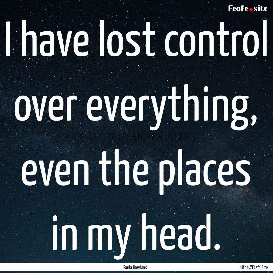 I have lost control over everything, even.... : Quote by Paula Hawkins