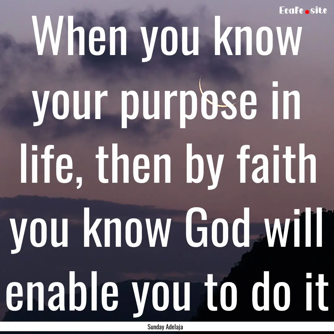 When you know your purpose in life, then.... : Quote by Sunday Adelaja