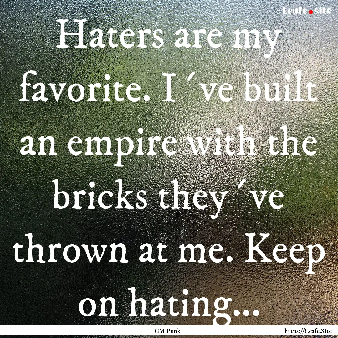 Haters are my favorite. I´ve built an empire.... : Quote by CM Punk