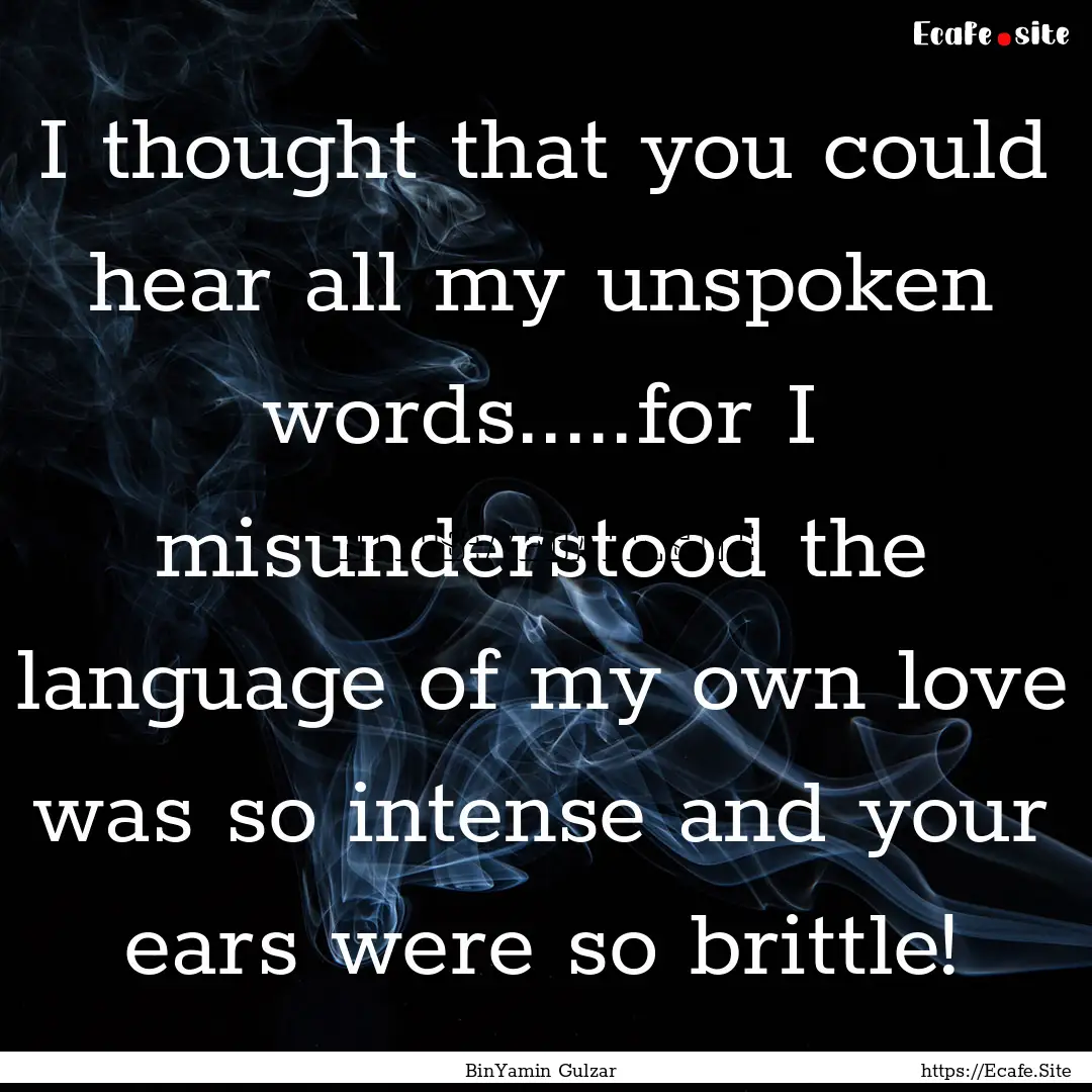 I thought that you could hear all my unspoken.... : Quote by BinYamin Gulzar