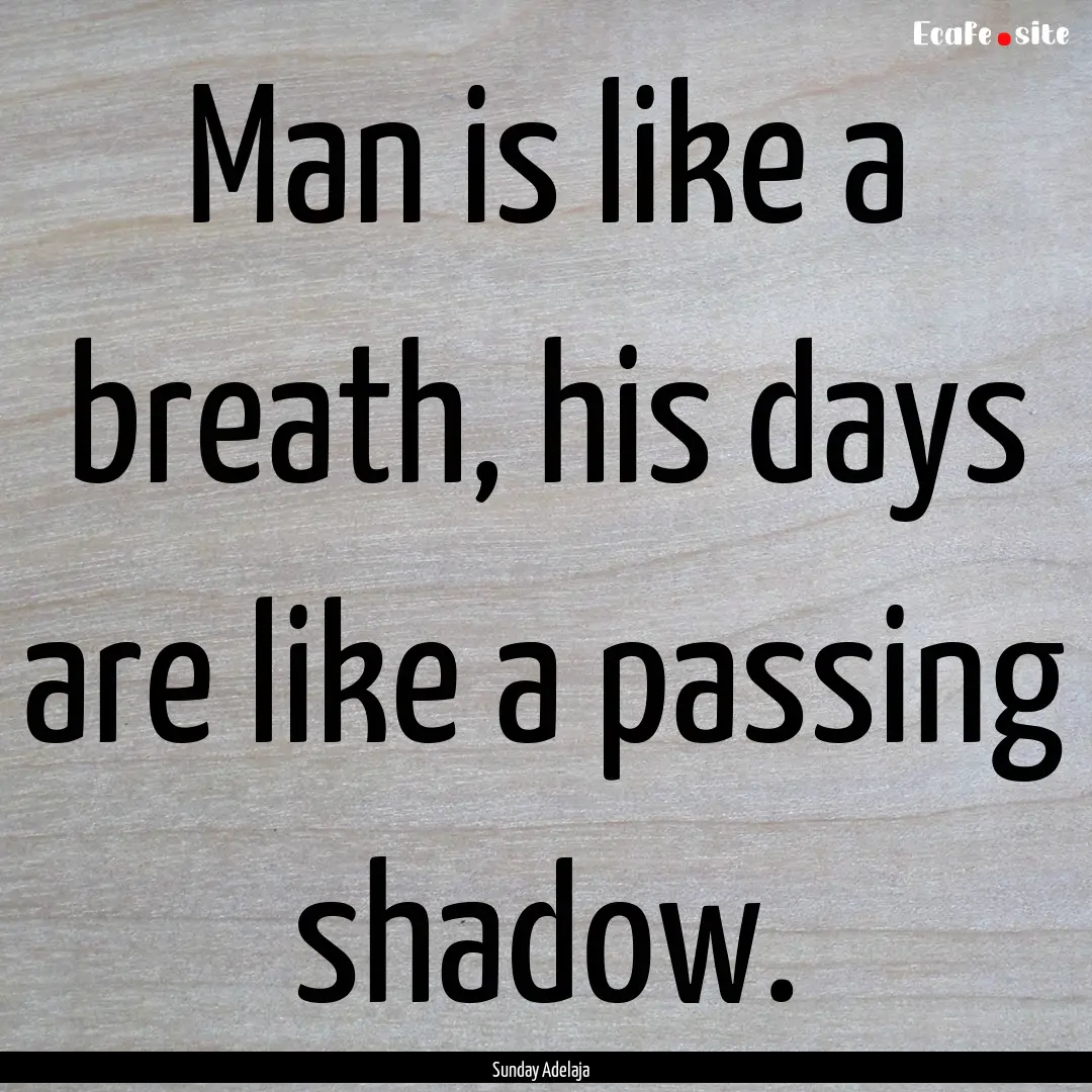 Man is like a breath, his days are like a.... : Quote by Sunday Adelaja