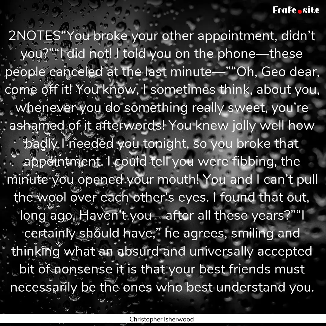 2NOTES“You broke your other appointment,.... : Quote by Christopher Isherwood