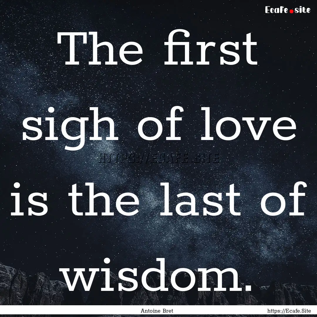 The first sigh of love is the last of wisdom..... : Quote by Antoine Bret