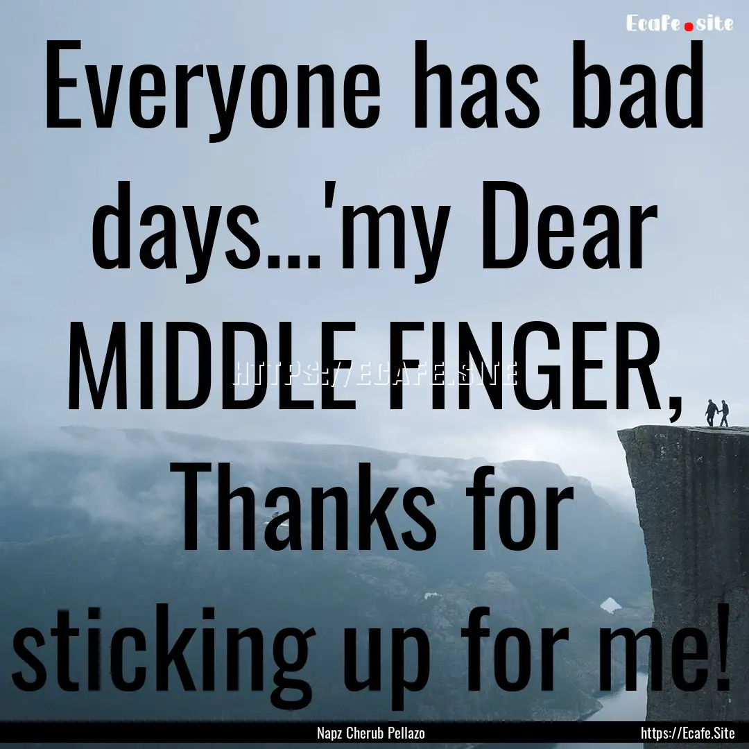 Everyone has bad days...'my Dear MIDDLE FINGER,.... : Quote by Napz Cherub Pellazo