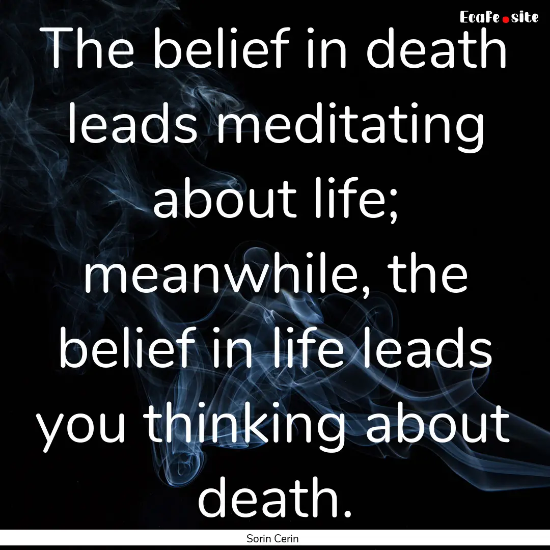 The belief in death leads meditating about.... : Quote by Sorin Cerin