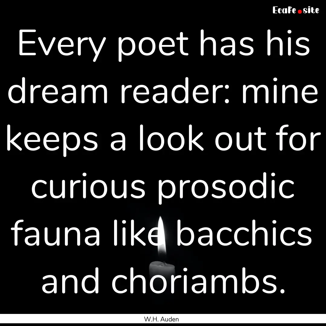 Every poet has his dream reader: mine keeps.... : Quote by W.H. Auden