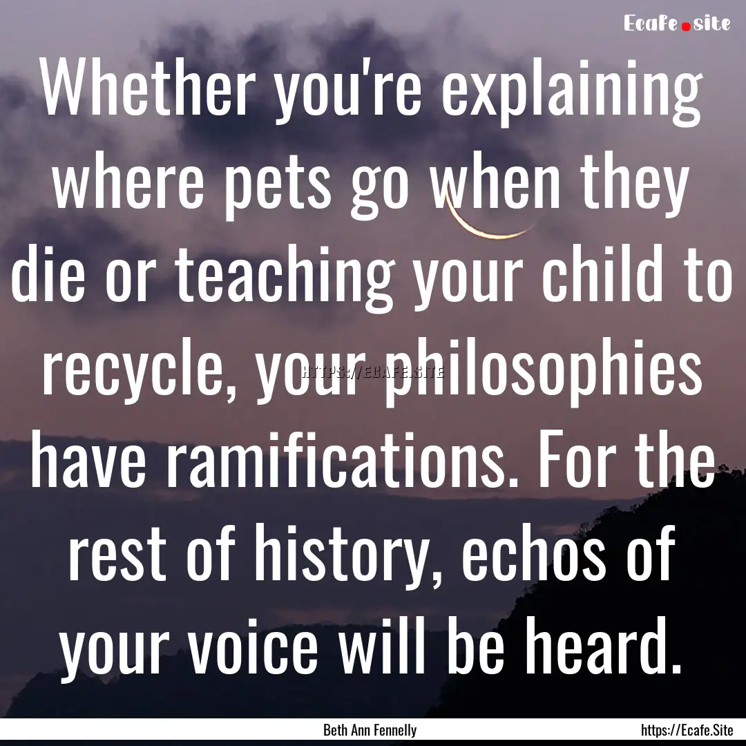 Whether you're explaining where pets go when.... : Quote by Beth Ann Fennelly