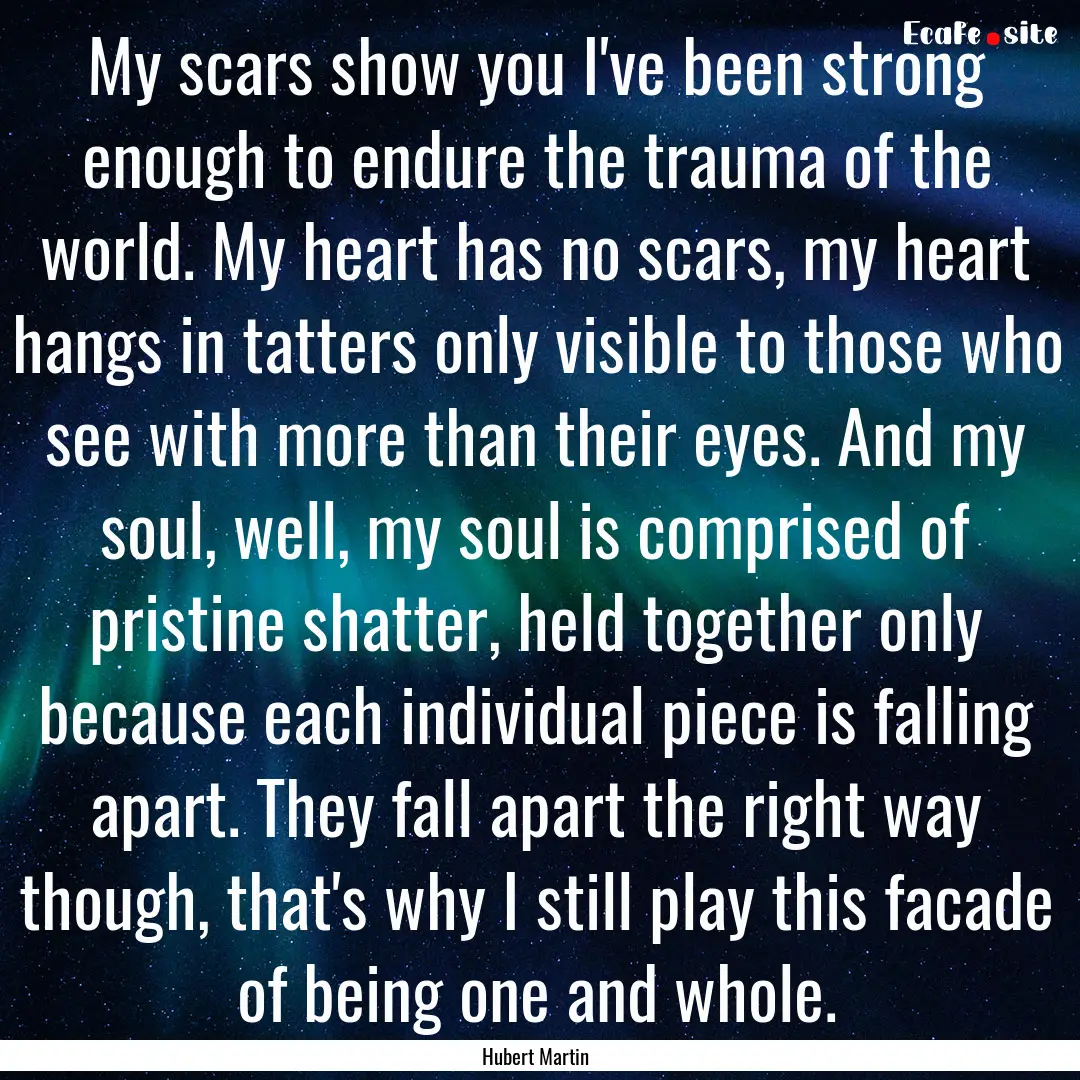 My scars show you I've been strong enough.... : Quote by Hubert Martin