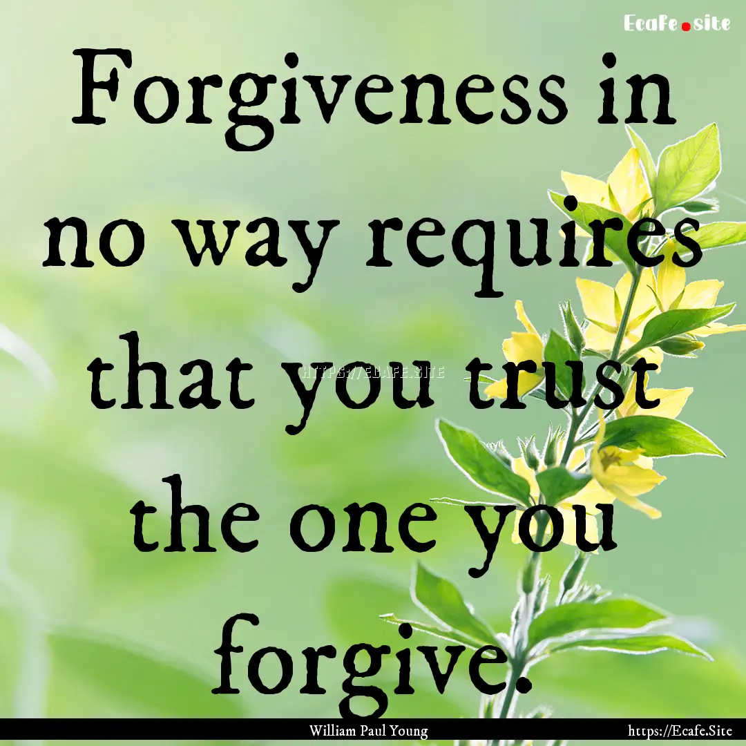 Forgiveness in no way requires that you trust.... : Quote by William Paul Young