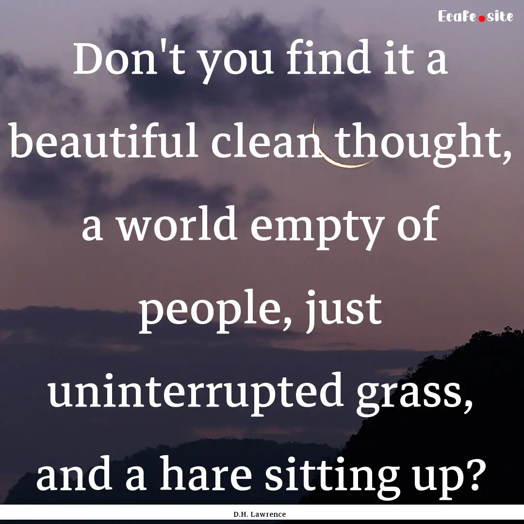 Don't you find it a beautiful clean thought,.... : Quote by D.H. Lawrence