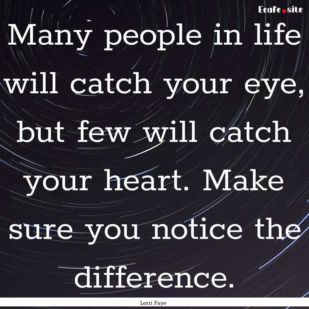 Many people in life will catch your eye,.... : Quote by Lorri Faye