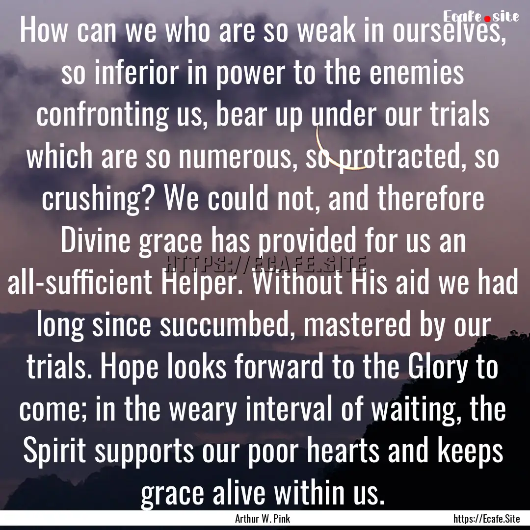 How can we who are so weak in ourselves,.... : Quote by Arthur W. Pink