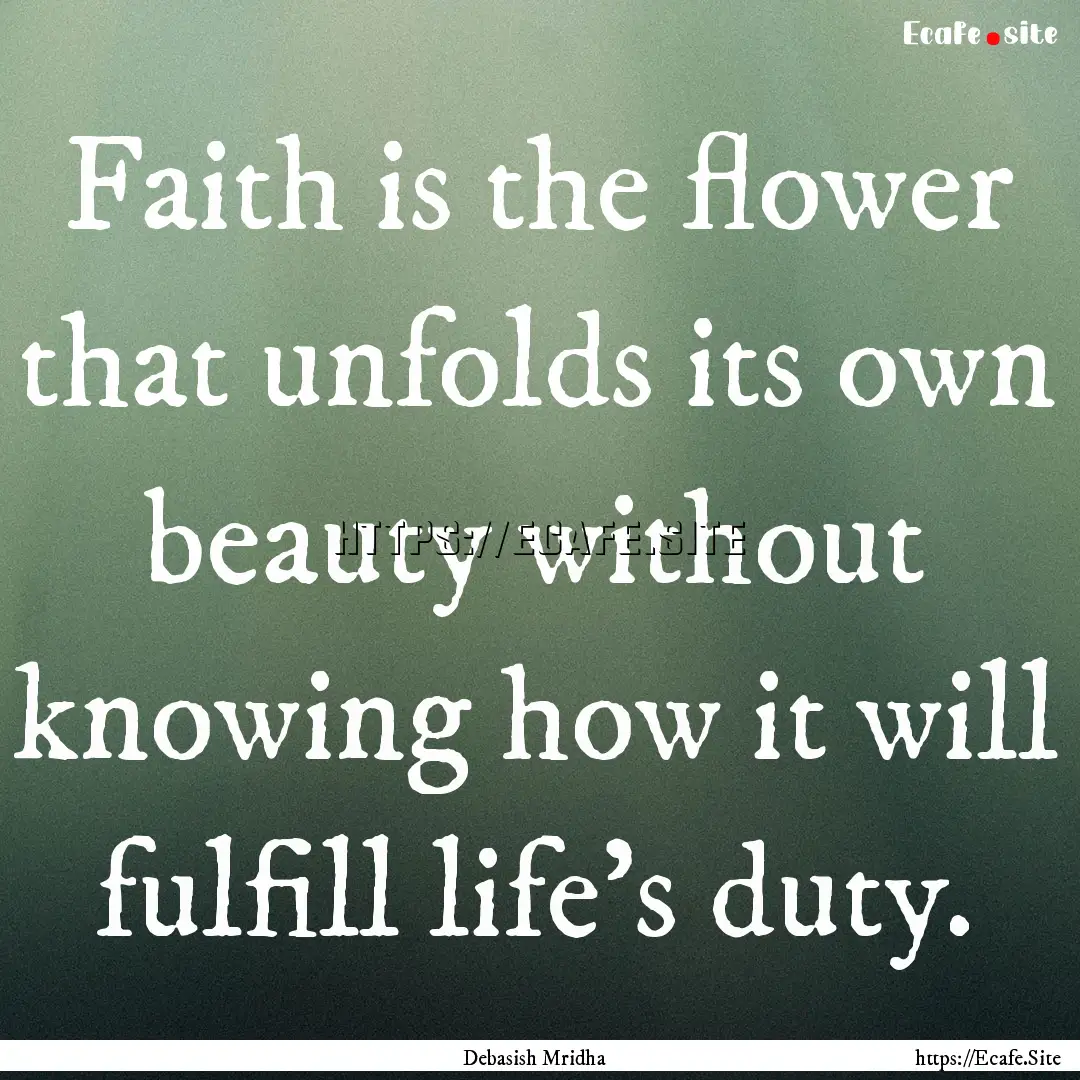 Faith is the flower that unfolds its own.... : Quote by Debasish Mridha