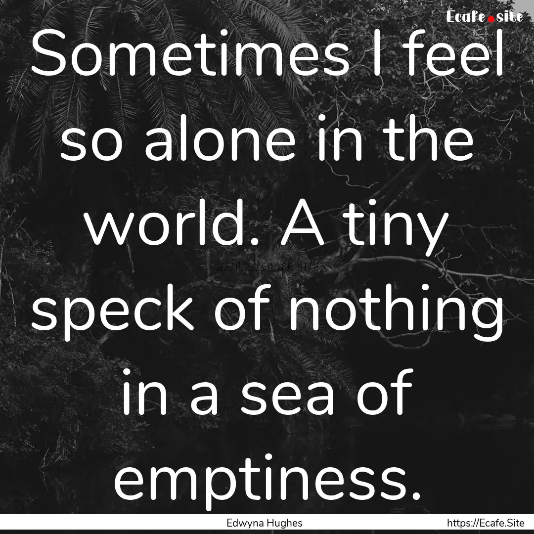 Sometimes I feel so alone in the world. A.... : Quote by Edwyna Hughes