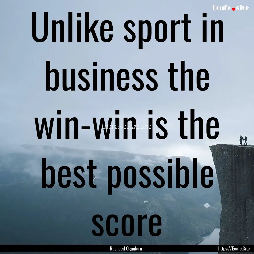 Unlike sport in business the win-win is the.... : Quote by Rasheed Ogunlaru