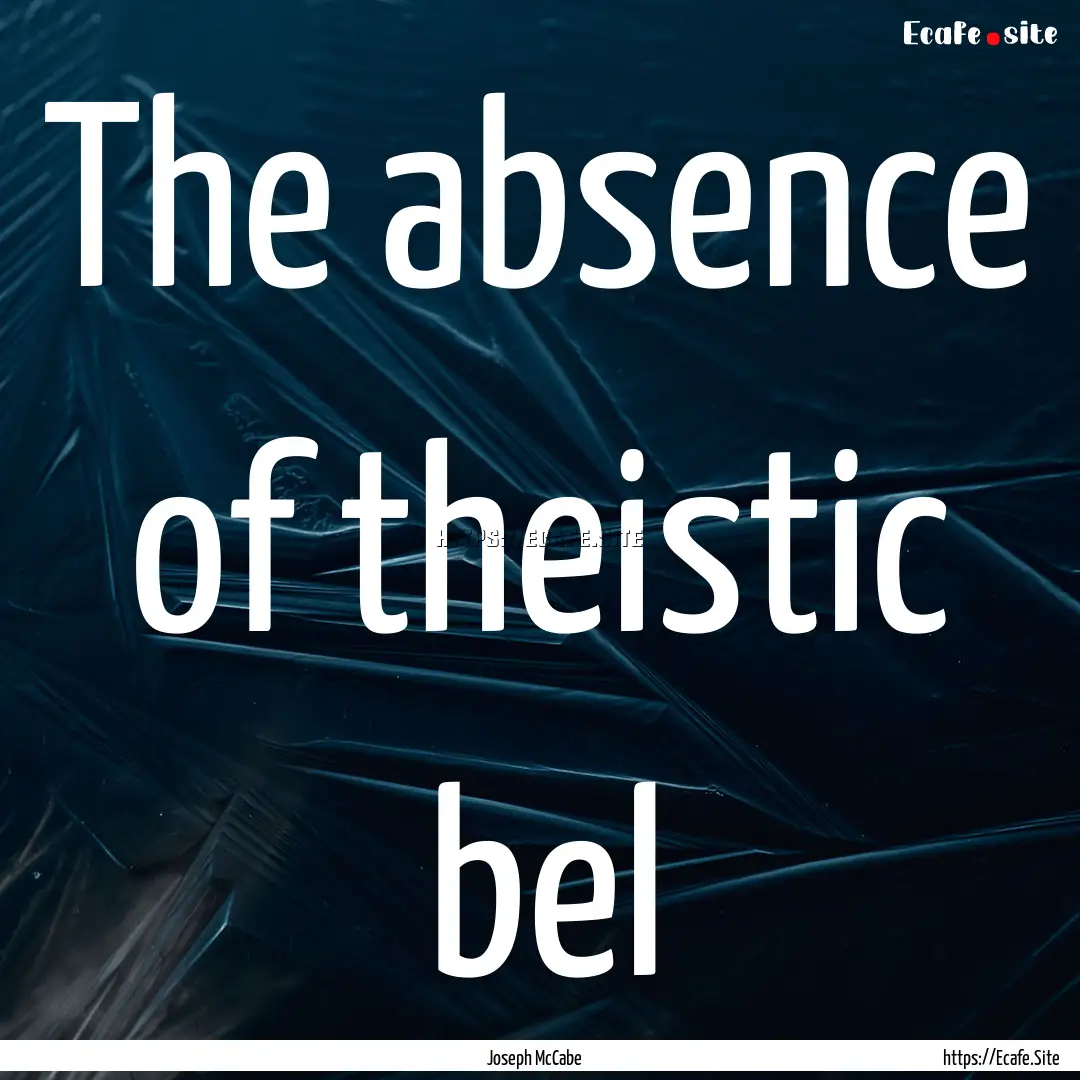 The absence of theistic bel : Quote by Joseph McCabe