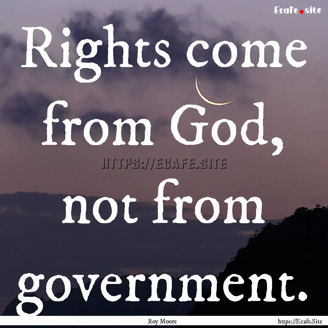 Rights come from God, not from government..... : Quote by Roy Moore