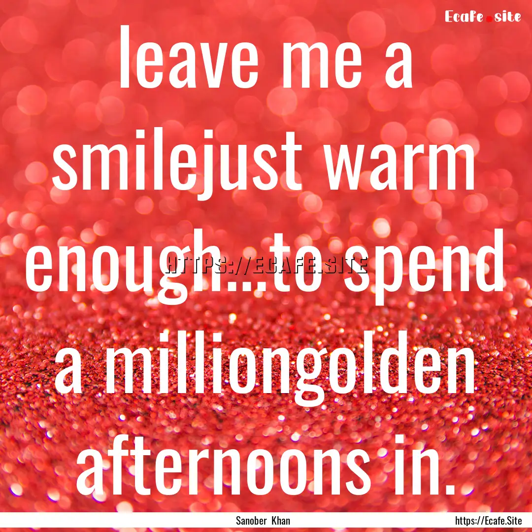 leave me a smilejust warm enough...to spend.... : Quote by Sanober Khan